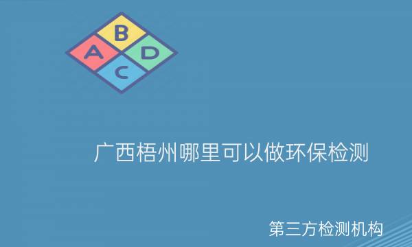 廣西梧州哪里可以做環(huán)境檢測(cè) 廣西梧州哪里可以做環(huán)境檢測(cè)